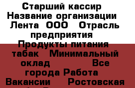 Старший кассир › Название организации ­ Лента, ООО › Отрасль предприятия ­ Продукты питания, табак › Минимальный оклад ­ 39 000 - Все города Работа » Вакансии   . Ростовская обл.,Волгодонск г.